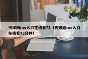 传媒剧mv入口在线看73（传媒剧mv入口在线看73分钟）