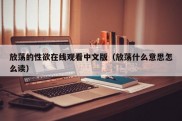 放荡的性欲在线观看中文版（放荡什么意思怎么读）