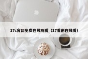 17c官网免费在线观看（17看剧在线看）