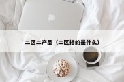 二区二产品（二区指的是什么）