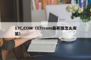 17C,COM（17ccom最新版怎么安装）